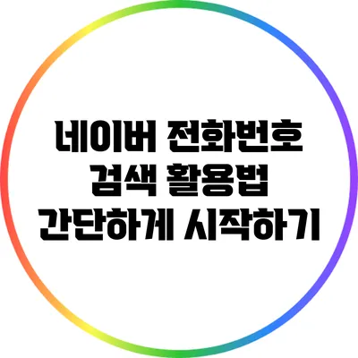 네이버 전화번호 검색 활용법: 간단하게 시작하기