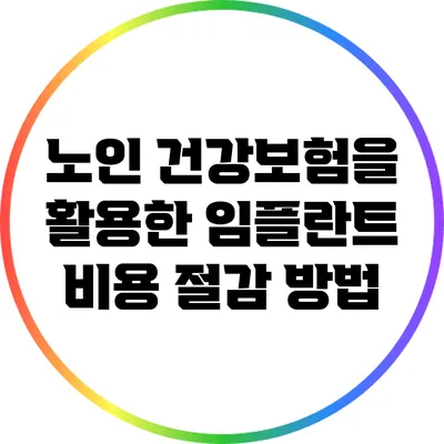 노인 건강보험을 활용한 임플란트 비용 절감 방법
