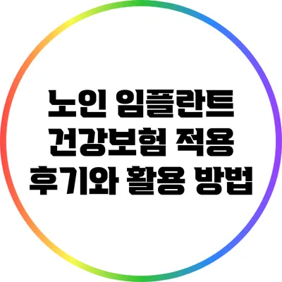 노인 임플란트 건강보험 적용 후기와 활용 방법