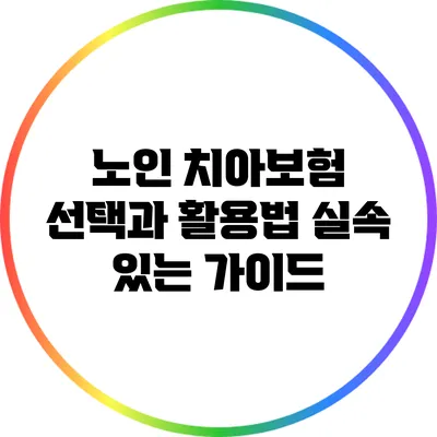 노인 치아보험 선택과 활용법: 실속 있는 가이드