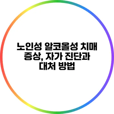 노인성 알코올성 치매: 증상, 자가 진단과 대처 방법