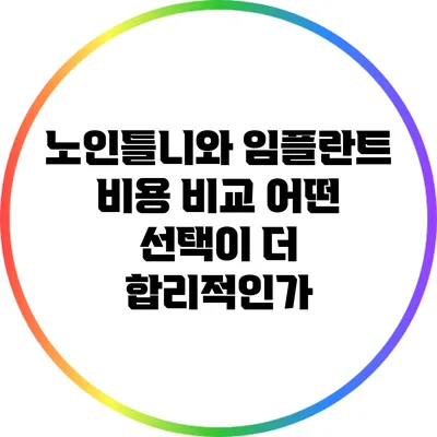 노인틀니와 임플란트 비용 비교: 어떤 선택이 더 합리적인가?