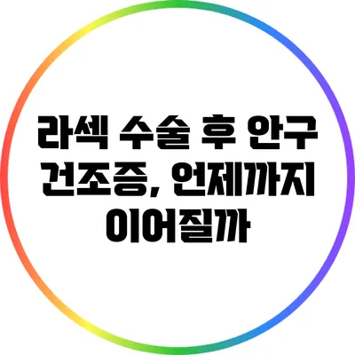 라섹 수술 후 안구 건조증, 언제까지 이어질까?