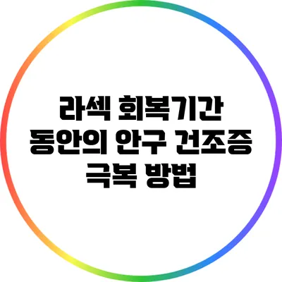 라섹 회복기간 동안의 안구 건조증 극복 방법
