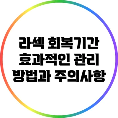 라섹 회복기간: 효과적인 관리 방법과 주의사항