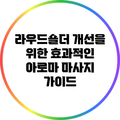 라우드숄더 개선을 위한 효과적인 아로마 마사지 가이드