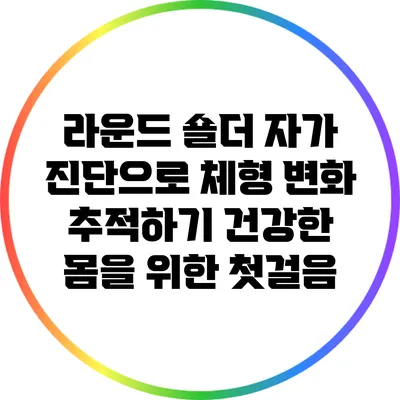 라운드 숄더 자가 진단으로 체형 변화 추적하기: 건강한 몸을 위한 첫걸음