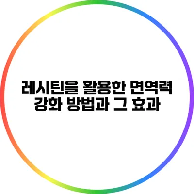 레시틴을 활용한 면역력 강화 방법과 그 효과