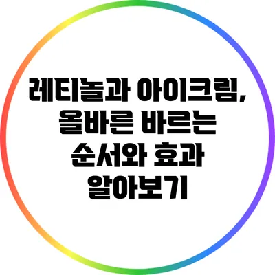 레티놀과 아이크림, 올바른 바르는 순서와 효과 알아보기
