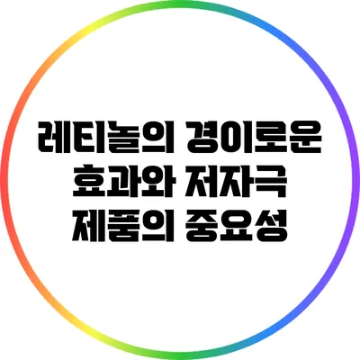 레티놀의 경이로운 효과와 저자극 제품의 중요성