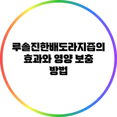 루솔진한배도라지즙의 효과와 영양 보충 방법