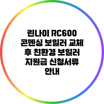린나이 RC600 콘덴싱 보일러 교체 후 친환경 보일러 지원금 신청서류 안내