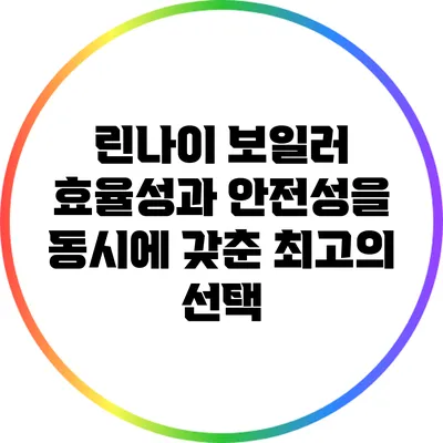 린나이 보일러: 효율성과 안전성을 동시에 갖춘 최고의 선택