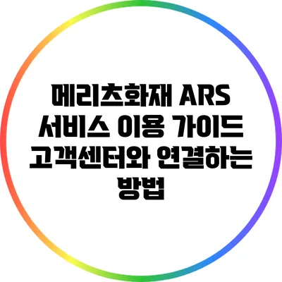 메리츠화재 ARS 서비스 이용 가이드: 고객센터와 연결하는 방법