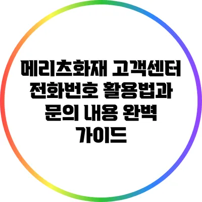 메리츠화재 고객센터 전화번호 활용법과 문의 내용 완벽 가이드