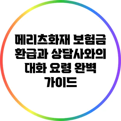 메리츠화재 보험금 환급과 상담사와의 대화 요령 완벽 가이드