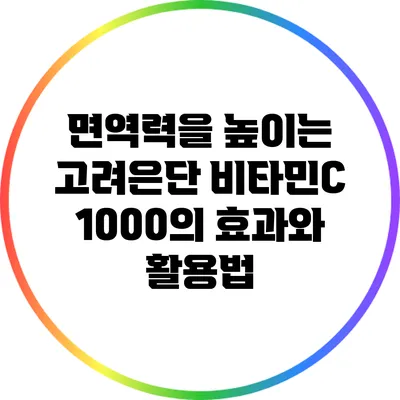 면역력을 높이는 고려은단 비타민C 1000의 효과와 활용법