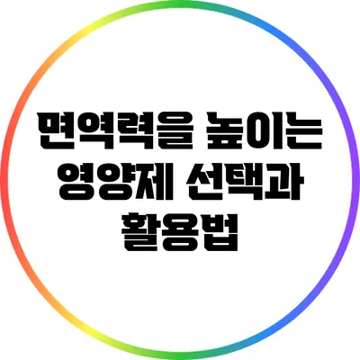 면역력을 높이는 영양제 선택과 활용법