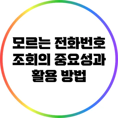 모르는 전화번호 조회의 중요성과 활용 방법