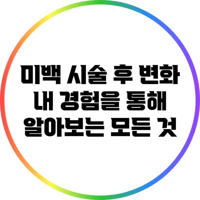 미백 시술 후 변화: 내 경험을 통해 알아보는 모든 것