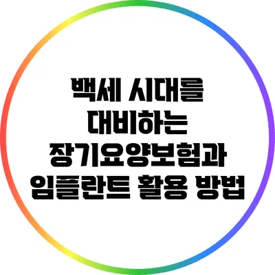 백세 시대를 대비하는 장기요양보험과 임플란트 활용 방법