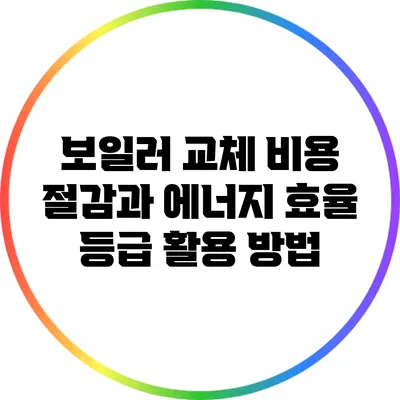 보일러 교체 비용 절감과 에너지 효율 등급 활용 방법