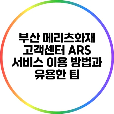 부산 메리츠화재 고객센터 ARS 서비스 이용 방법과 유용한 팁