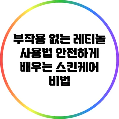 부작용 없는 레티놀 사용법: 안전하게 배우는 스킨케어 비법