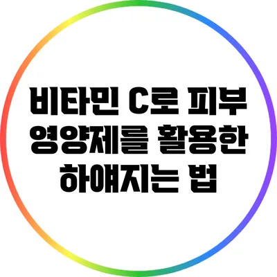 비타민 C로 피부 영양제를 활용한 하얘지는 법