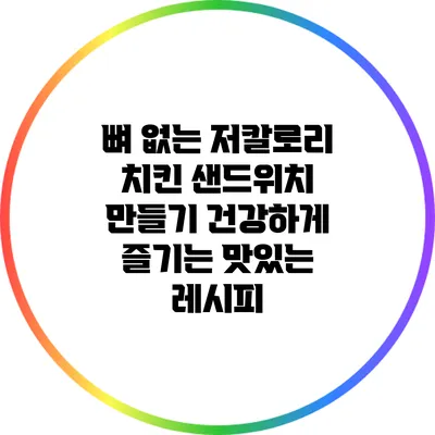 뼈 없는 저칼로리 치킨 샌드위치 만들기: 건강하게 즐기는 맛있는 레시피