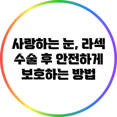 사랑하는 눈, 라섹 수술 후 안전하게 보호하는 방법
