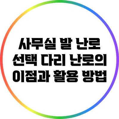 사무실 발 난로 선택: 다리 난로의 이점과 활용 방법