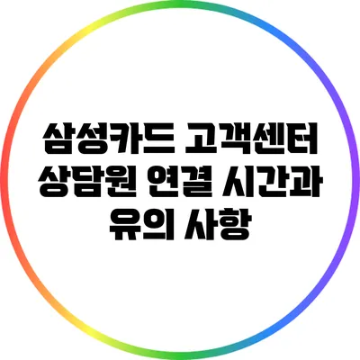 삼성카드 고객센터 상담원 연결 시간과 유의 사항