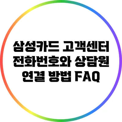 삼성카드 고객센터 전화번호와 상담원 연결 방법 FAQ