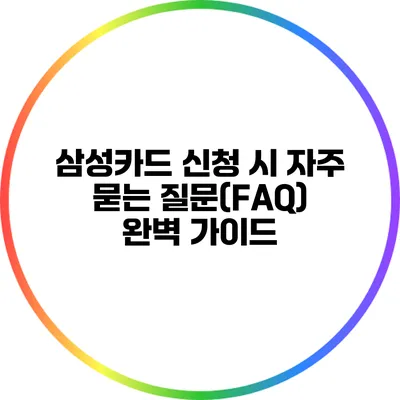 삼성카드 신청 시 자주 묻는 질문(FAQ) 완벽 가이드