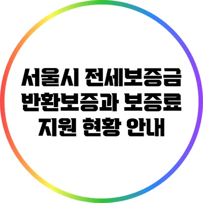 서울시 전세보증금 반환보증과 보증료 지원 현황 안내
