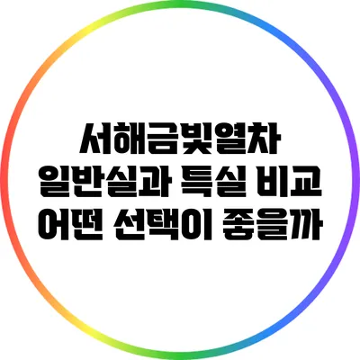 서해금빛열차 일반실과 특실 비교: 어떤 선택이 좋을까?