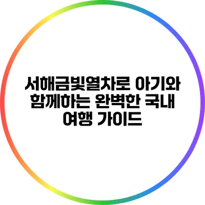 서해금빛열차로 아기와 함께하는 완벽한 국내 여행 가이드