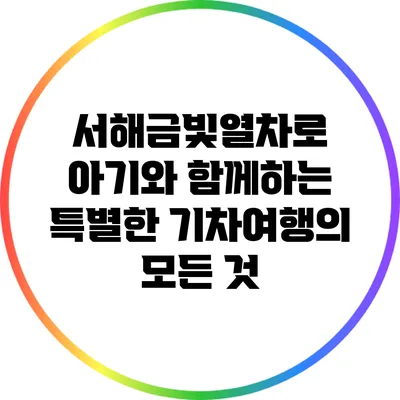 서해금빛열차로 아기와 함께하는 특별한 기차여행의 모든 것