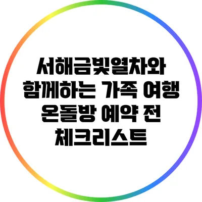 서해금빛열차와 함께하는 가족 여행: 온돌방 예약 전 체크리스트