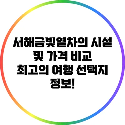 서해금빛열차의 시설 및 가격 비교: 최고의 여행 선택지 정보!