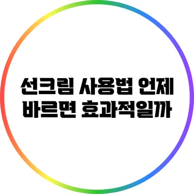 선크림 사용법: 언제 바르면 효과적일까?