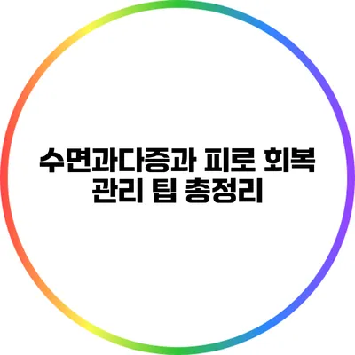 수면과다증과 피로 회복: 관리 팁 총정리