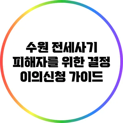 수원 전세사기 피해자를 위한 결정 이의신청 가이드