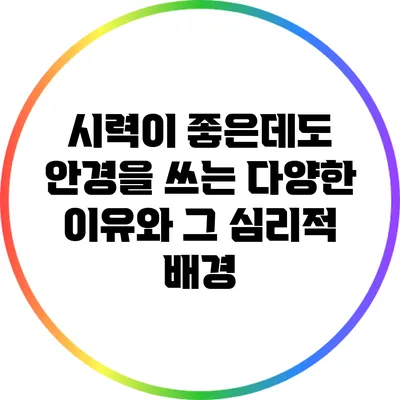 시력이 좋은데도 안경을 쓰는 다양한 이유와 그 심리적 배경