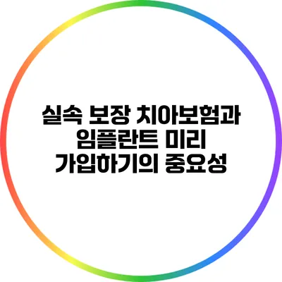 실속 보장 치아보험과 임플란트 미리 가입하기의 중요성
