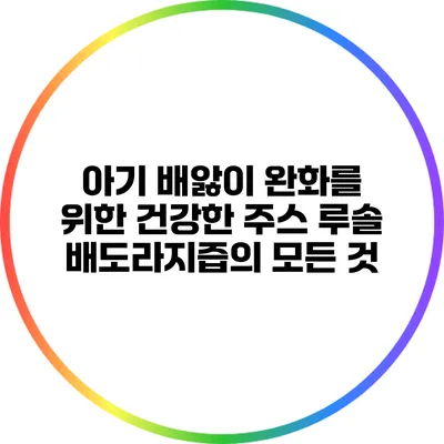 아기 배앓이 완화를 위한 건강한 주스: 루솔 배도라지즙의 모든 것