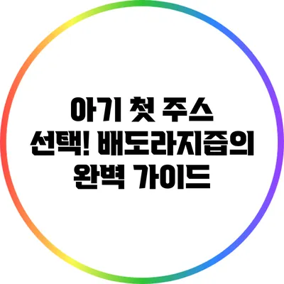 아기 첫 주스 선택! 배도라지즙의 완벽 가이드