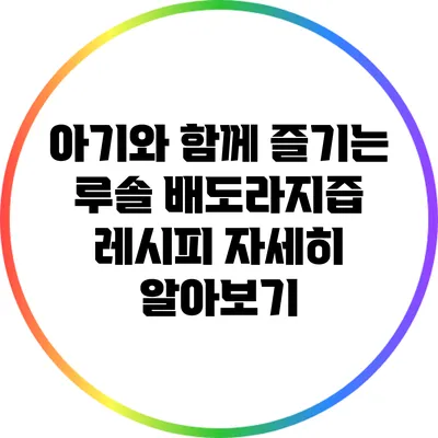 아기와 함께 즐기는 루솔 배도라지즙 레시피 자세히 알아보기