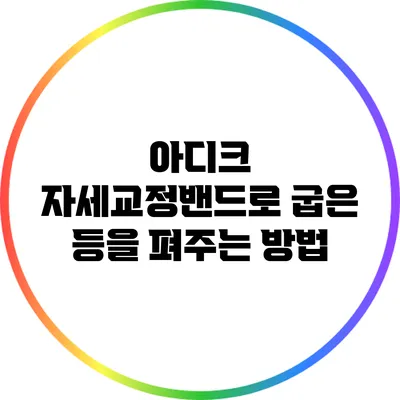 아디크 자세교정밴드로 굽은 등을 펴주는 방법